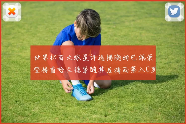 世界杯百大球星评选揭晓姆巴佩荣登榜首哈兰德紧随其后梅西第八C罗位列第二十五